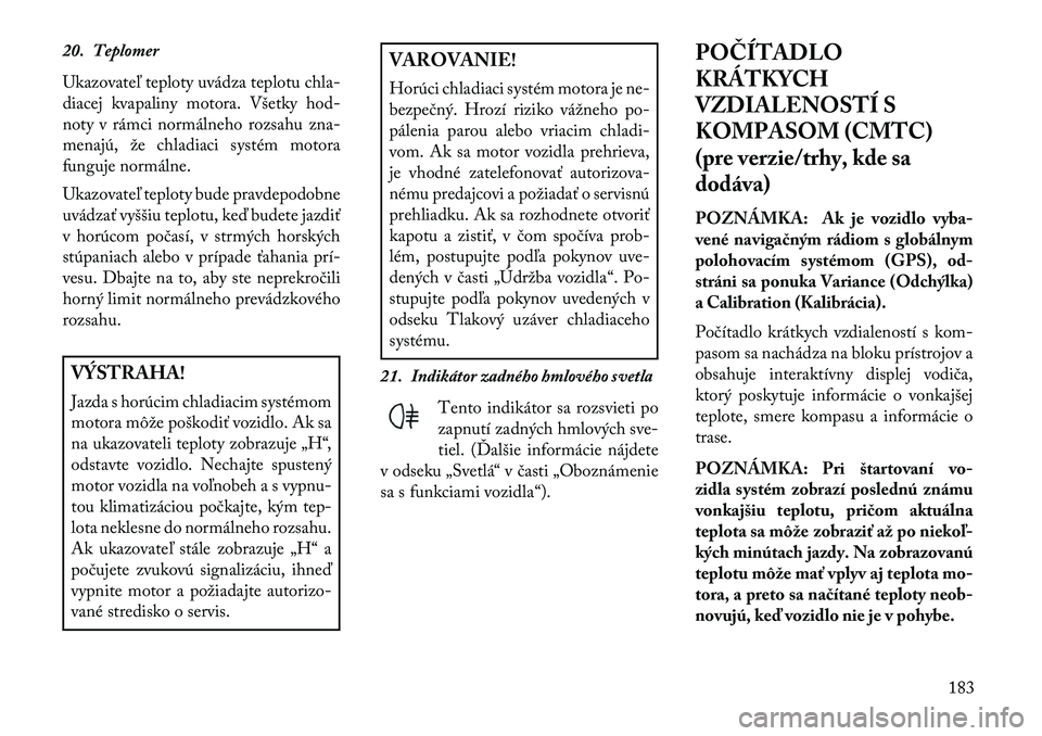 Lancia Voyager 2013 Návod na použitie a údržbu (in Slovak) 20. Teplomer
Ukazovateľ teploty uvádza teplotu chla-
diacej kvapaliny motora. Všetky hod-
noty v rámci normálneho rozsahu zna-
menajú, že chladiaci systém motora
funguje normálne.
Ukazovateľ Lancia Voyager 2013 Návod na použitie a údržbu (in Slovak) 20. Teplomer
Ukazovateľ teploty uvádza teplotu chla-
diacej kvapaliny motora. Všetky hod-
noty v rámci normálneho rozsahu zna-
menajú, že chladiaci systém motora
funguje normálne.
Ukazovateľ