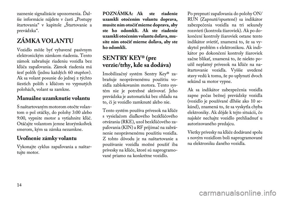 Lancia Voyager 2013 Návod na použitie a údržbu (in Slovak) zaznenie signalizácie upozornenia. Ďal-
šie informácie nájdete v časti „Postupy
štartovania“ v kapitole „Štartovanie a
prevádzka“.
ZÁMKA VOLANTU
Vozidlo môže byť vybavené pasívn Lancia Voyager 2013 Návod na použitie a údržbu (in Slovak) zaznenie signalizácie upozornenia. Ďal-
šie informácie nájdete v časti „Postupy
štartovania“ v kapitole „Štartovanie a
prevádzka“.
ZÁMKA VOLANTU
Vozidlo môže byť vybavené pasívn