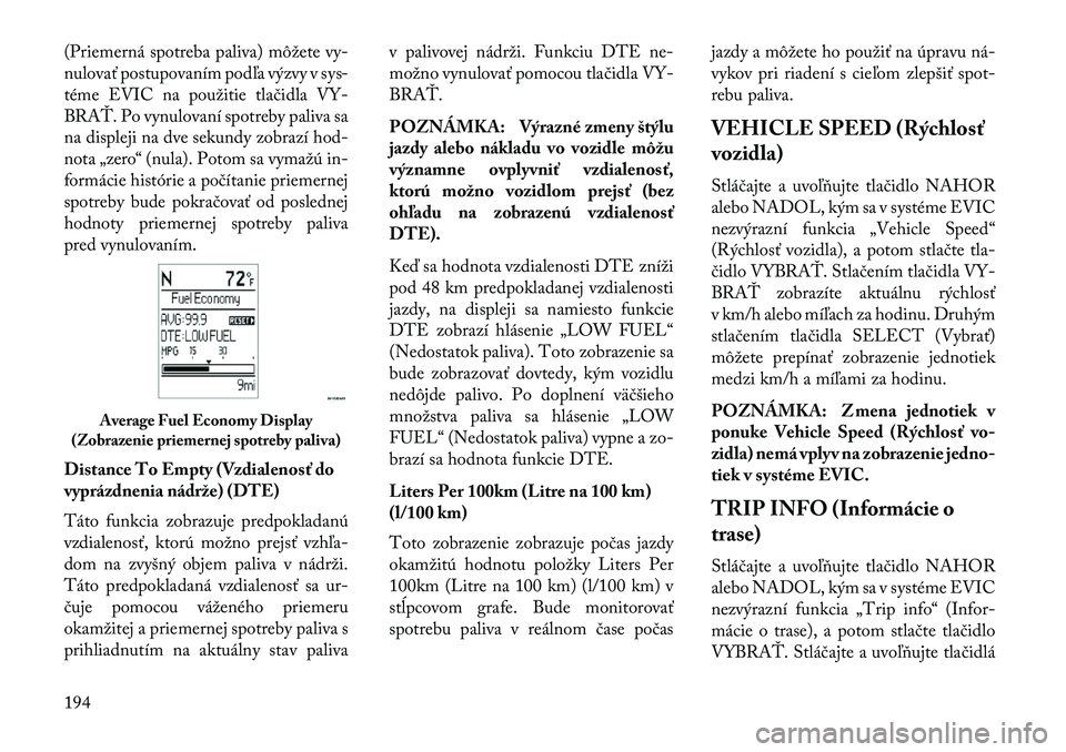 Lancia Voyager 2013  Návod na použitie a údržbu (in Slovak) (Priemerná spotreba paliva) môžete vy-
nulovať postupovaním podľa výzvy v sys-
téme EVIC na použitie tlačidla VY-
BRAŤ. Po vynulovaní spotreby paliva sa
na displeji na dve sekundy zobrazí