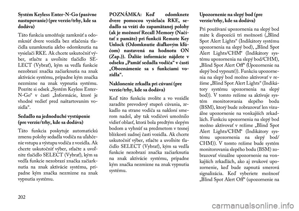 Lancia Voyager 2013  Návod na použitie a údržbu (in Slovak) Systém Keyless Enter-N-Go (pasívne
nastupovanie) (pre verzie/trhy, kde sa
dodáva)
Táto funkcia umožňuje zamknúť a odo-
mknúť dvere vozidla bez stlačenia tla-
čidla uzamknutia alebo odomknu