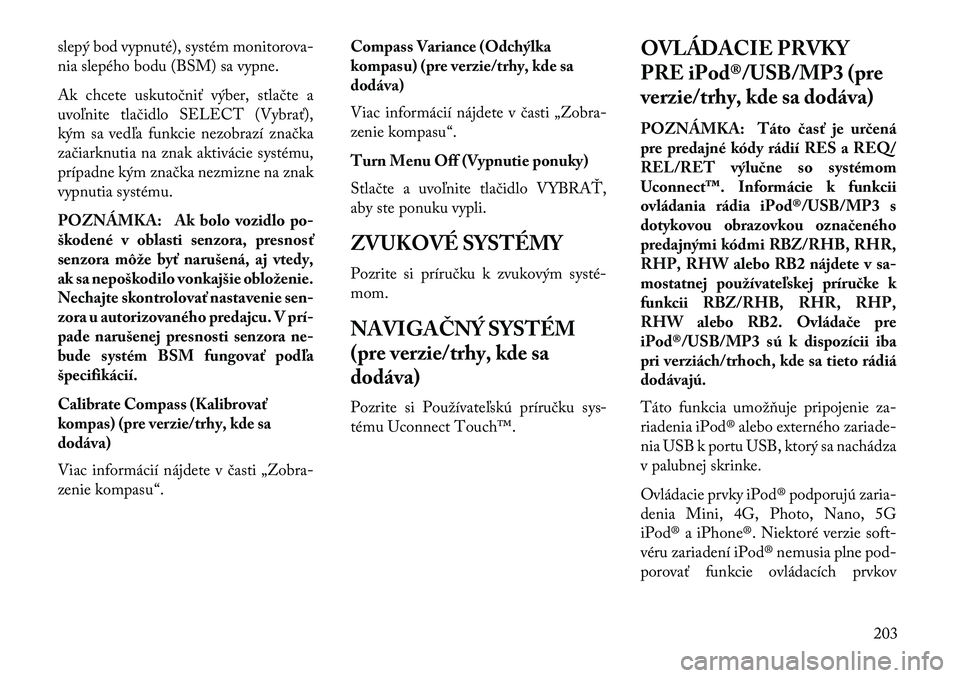 Lancia Voyager 2013  Návod na použitie a údržbu (in Slovak) slepý bod vypnuté), systém monitorova-
nia slepého bodu (BSM) sa vypne.
Ak chcete uskutočniť výber, stlačte a
uvoľnite tlačidlo SELECT (Vybrať),
kým sa vedľa funkcie nezobrazí značka
za