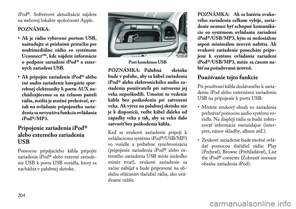 Lancia Voyager 2013  Návod na použitie a údržbu (in Slovak) iPod®. Softvérové aktualizácie nájdete
na webovej lokalite spoločnosti Apple.
POZNÁMKA:
• Ak je rádio vybavené portom USB,naštudujte si príslušnú príručku pre
multimediálne rádio so