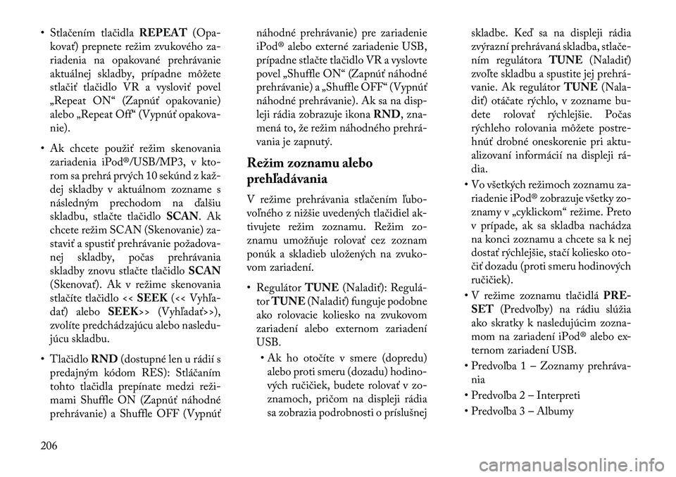 Lancia Voyager 2013  Návod na použitie a údržbu (in Slovak) • Stlačením tlačidlaREPEAT(Opa-
kovať) prepnete režim zvukového za-
riadenia na opakované prehrávanie
aktuálnej skladby, prípadne môžete
stlačiť tlačidlo VR a vysloviť povel
„Repea