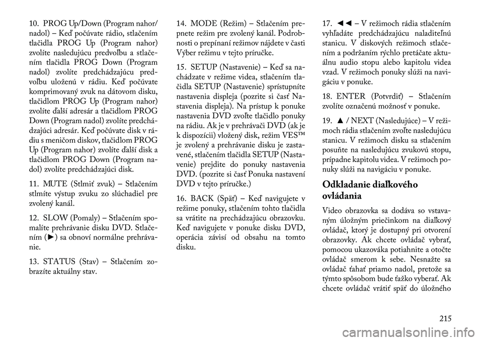 Lancia Voyager 2013  Návod na použitie a údržbu (in Slovak) 10. PROG Up/Down (Program nahor/
nadol) – Keď počúvate rádio, stlačením
tlačidla PROG Up (Program nahor)
zvolíte nasledujúcu predvoľbu a stlače-
ním tlačidla PROG Down (Program
nadol) z