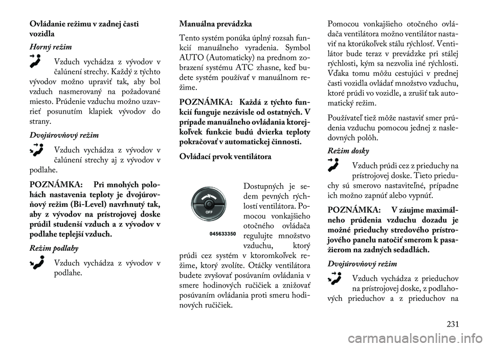 Lancia Voyager 2013  Návod na použitie a údržbu (in Slovak) Ovládanie režimu v zadnej časti
vozidla
Horný režimVzduch vychádza z vývodov v
čalúnení strechy. Každý z týchto
vývodov možno upraviť tak, aby bol
vzduch nasmerovaný na požadované
m