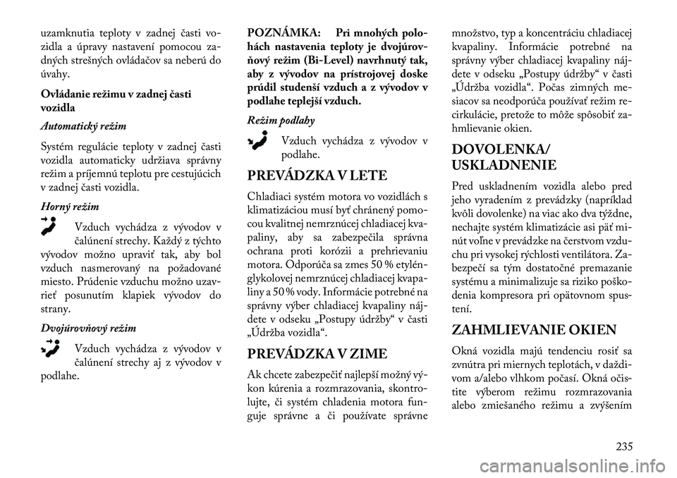 Lancia Voyager 2013  Návod na použitie a údržbu (in Slovak) uzamknutia teploty v zadnej časti vo-
zidla a úpravy nastavení pomocou za-
dných strešných ovládačov sa neberú do
úvahy.
Ovládanie režimu v zadnej časti
vozidla
Automatický režim
Systé