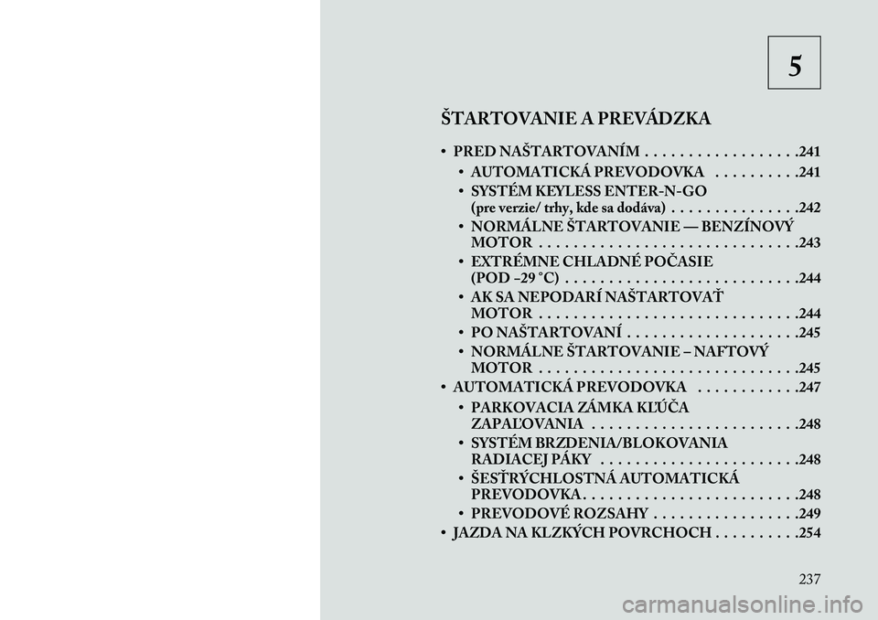 Lancia Voyager 2013  Návod na použitie a údržbu (in Slovak) 5
ŠTARTOVANIE A PREVÁDZKA
• PRED NAŠTARTOVANÍM . . . . . . . . . . . . . . . . . .241 • AUTOMATICKÁ PREVODOVKA . . . . . . . . . .241
• SYSTÉM KEYLESS ENTER-N-GO(pre verzie/ trhy, kde sa d