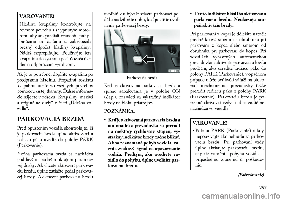 Lancia Voyager 2013 Návod na použitie a údržbu (in Slovak) VAROVANIE!
Hladinu kvapaliny kontrolujte na
rovnom povrchu a s vypnutým moto-
rom, aby ste predišli zraneniu pohy-
bujúcimi sa časťami a zabezpečili
presný odpočet hladiny kvapaliny.
Nádrž n Lancia Voyager 2013 Návod na použitie a údržbu (in Slovak) VAROVANIE!
Hladinu kvapaliny kontrolujte na
rovnom povrchu a s vypnutým moto-
rom, aby ste predišli zraneniu pohy-
bujúcimi sa časťami a zabezpečili
presný odpočet hladiny kvapaliny.
Nádrž n