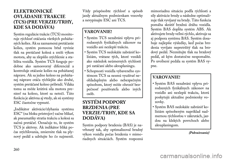 Lancia Voyager 2013 Návod na použitie a údržbu (in Slovak) ELEKTRONICKÉ
OVLÁDANIE TRAKCIE
(TCS) (PRE VERZIE/TRHY,
KDE SA DODÁVA)
Systém regulácie trakcie (TCS) monito-
ruje rýchlosť otáčania všetkých poháňa-
ných kolies. Ak sa zaznamená pretá Lancia Voyager 2013 Návod na použitie a údržbu (in Slovak) ELEKTRONICKÉ
OVLÁDANIE TRAKCIE
(TCS) (PRE VERZIE/TRHY,
KDE SA DODÁVA)
Systém regulácie trakcie (TCS) monito-
ruje rýchlosť otáčania všetkých poháňa-
ných kolies. Ak sa zaznamená pretá