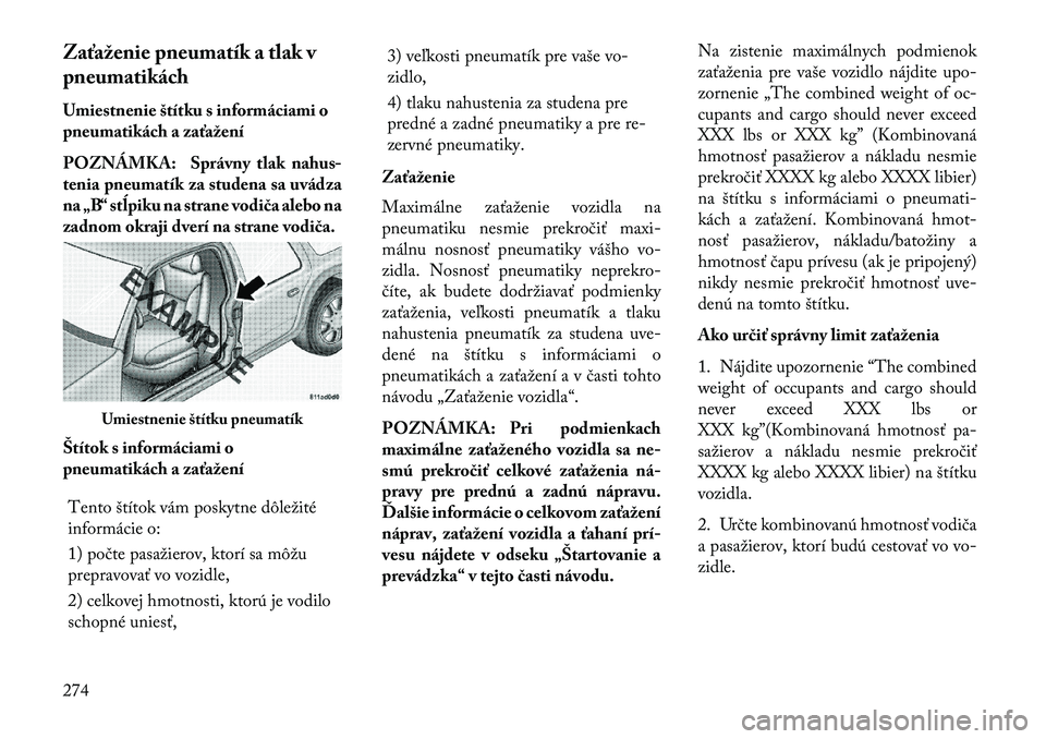 Lancia Voyager 2013  Návod na použitie a údržbu (in Slovak) Zaťa\fenie pneumatík a tlak v
pneumatikách
Umiestnenie štítku s informáciami o
pneumatikách a zaťa\fení
POZNÁMKA: Správny tlak nahus-
tenia pneumatík za studena sa uvádza
na „B“ stĺp