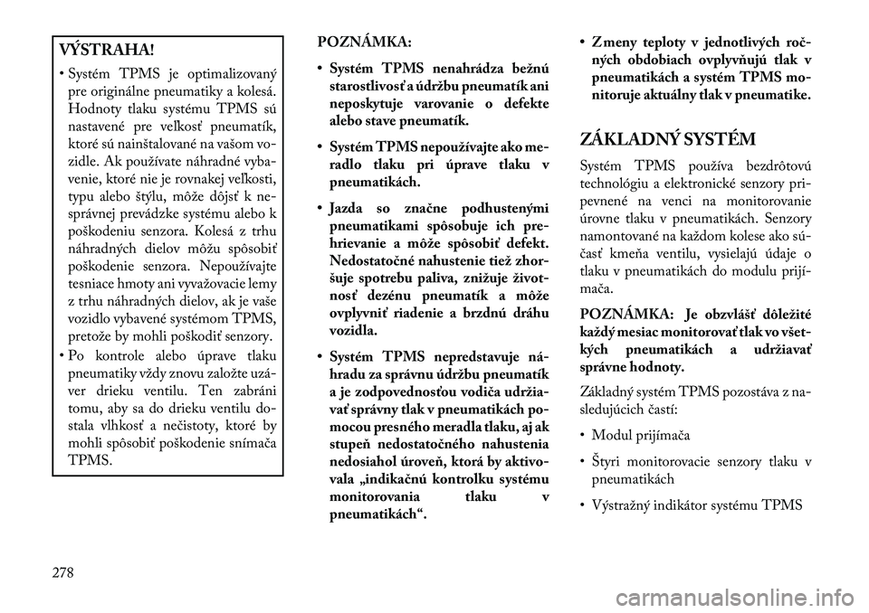 Lancia Voyager 2013  Návod na použitie a údržbu (in Slovak) VÝSTRAHA!
• Systém TPMS je optimalizovanýpre originálne pneumatiky a kolesá.
Hodnoty tlaku systému TPMS sú
nastavené pre veľkosť pneumatík,
ktoré sú nainštalované na vašom vo-
zidle.