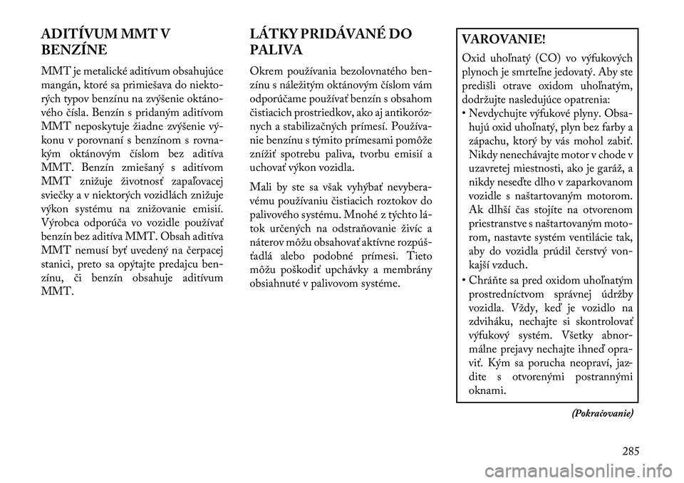 Lancia Voyager 2013  Návod na použitie a údržbu (in Slovak) ADITÍVUM MMT V
BENZÍNE
MMT je metalické aditívum obsahujúce
mangán, ktoré sa primiešava do niekto-
rých typov benzínu na zvýšenie oktáno
