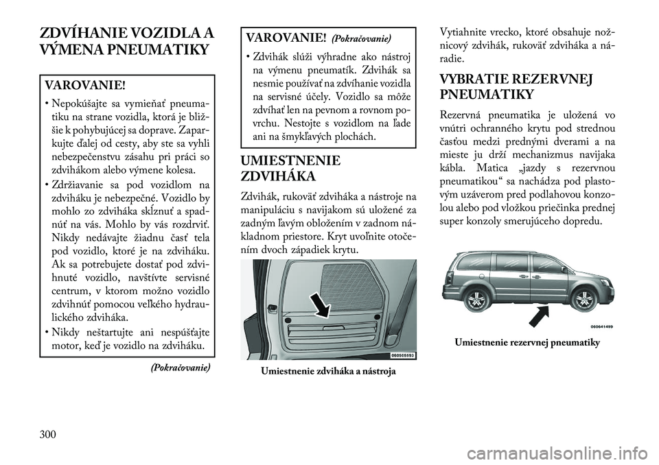 Lancia Voyager 2013  Návod na použitie a údržbu (in Slovak) ZDVÍHANIE VOZIDLA A
VÝMENA PNEUMATIKYVAROVANIE!
• Nepokúšajte sa vymieňať pneuma-tiku na strane vozidla, ktorá je bliž