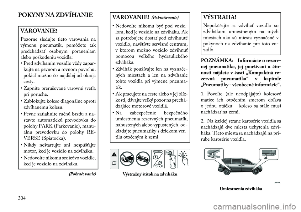 Lancia Voyager 2013  Návod na použitie a údržbu (in Slovak) POKYNY NA ZDVÍHANIEVAROVANIE!
Pozorne sledujte tieto varovania na
výmenu pneumatík, pomôžete tak
predchádzať osobným poraneniam
alebo poškodeniu vozidla:
• Pred zdvíhaním vozidlo vždy za