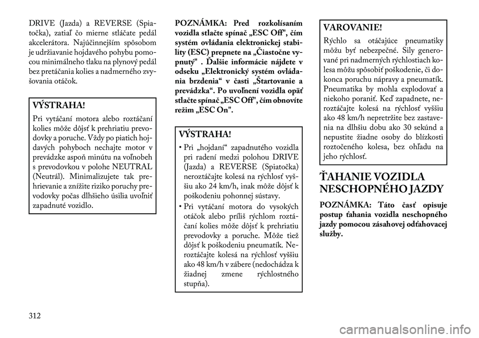 Lancia Voyager 2013  Návod na použitie a údržbu (in Slovak) DRIVE (Jazda) a REVERSE (Spia-
točka), zatiaľ čo mierne stláčate pedál
akcelerátora. Najúčinnejším spôsobom
je udržiavanie hojdavého pohybu pomo-
cou minimálneho tlaku na plynový pedá