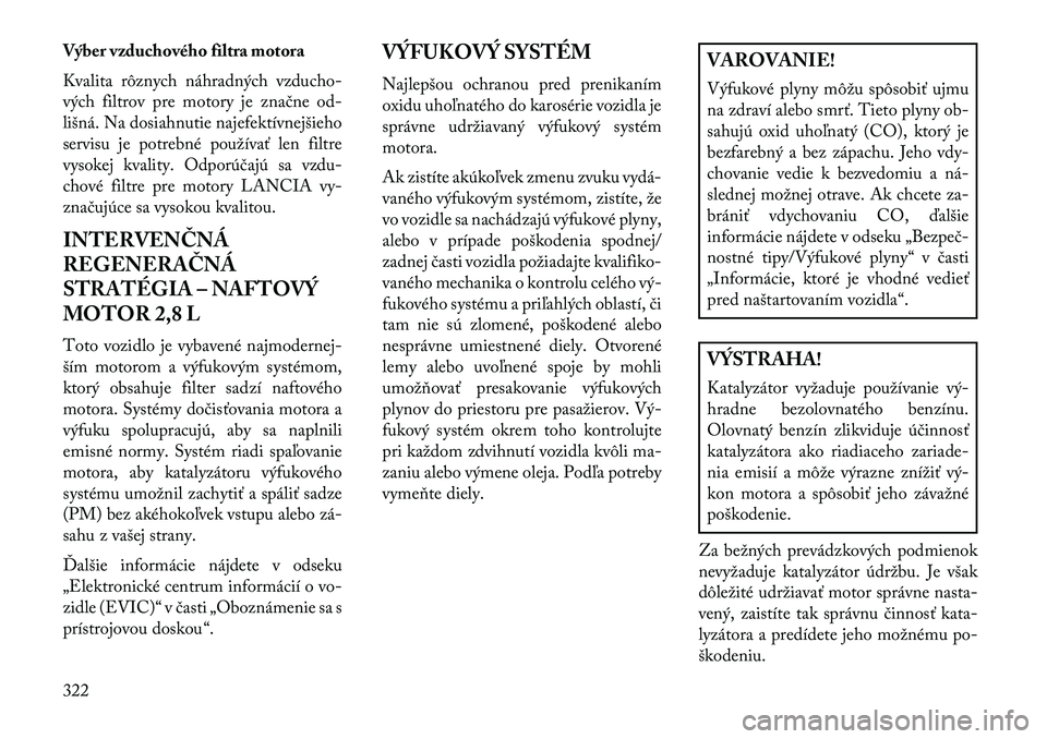 Lancia Voyager 2013  Návod na použitie a údržbu (in Slovak) Výber vzduchového filtra motora
Kvalita rôznych náhradných vzducho-
vých filtrov pre motory je značne od-
lišná. Na dosiahnutie najefektívnejšieho
servisu je potrebné používať len filtr