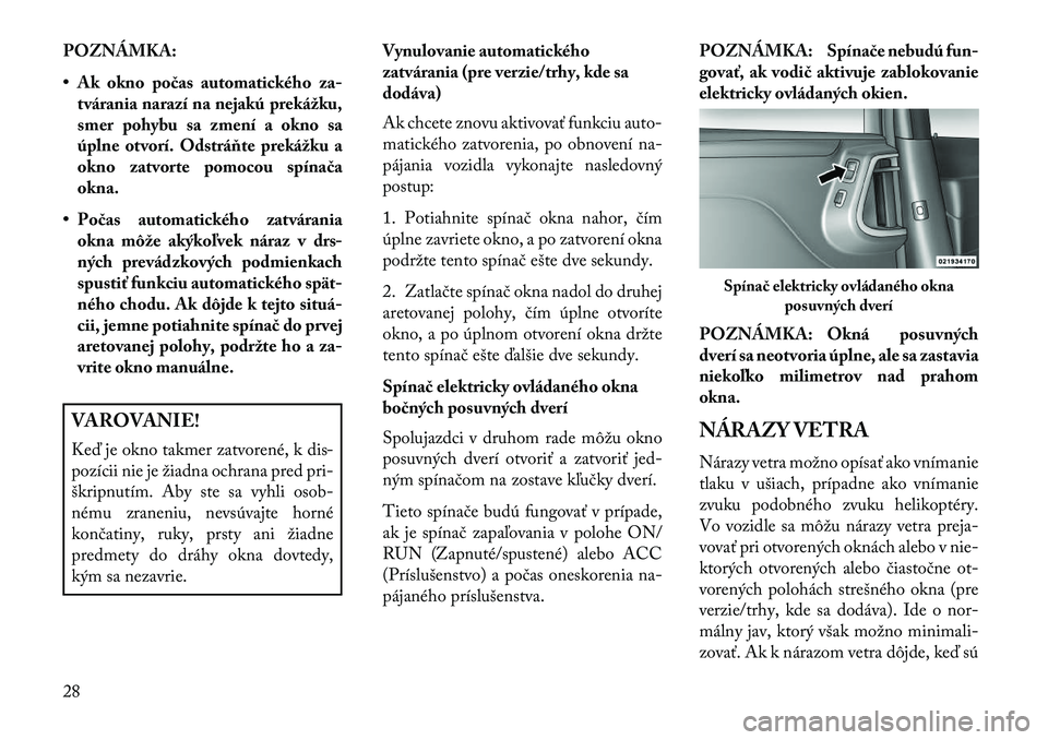 Lancia Voyager 2013 Návod na použitie a údržbu (in Slovak) POZNÁMKA:
• Ak okno počas automatického za-tvárania narazí na nejakú prekážku,
smer pohybu sa zmení a okno sa
úplne otvorí. Odstráňte prekážku a
okno zatvorte pomocou spínača
okna.
Lancia Voyager 2013 Návod na použitie a údržbu (in Slovak) POZNÁMKA:
• Ak okno počas automatického za-tvárania narazí na nejakú prekážku,
smer pohybu sa zmení a okno sa
úplne otvorí. Odstráňte prekážku a
okno zatvorte pomocou spínača
okna.