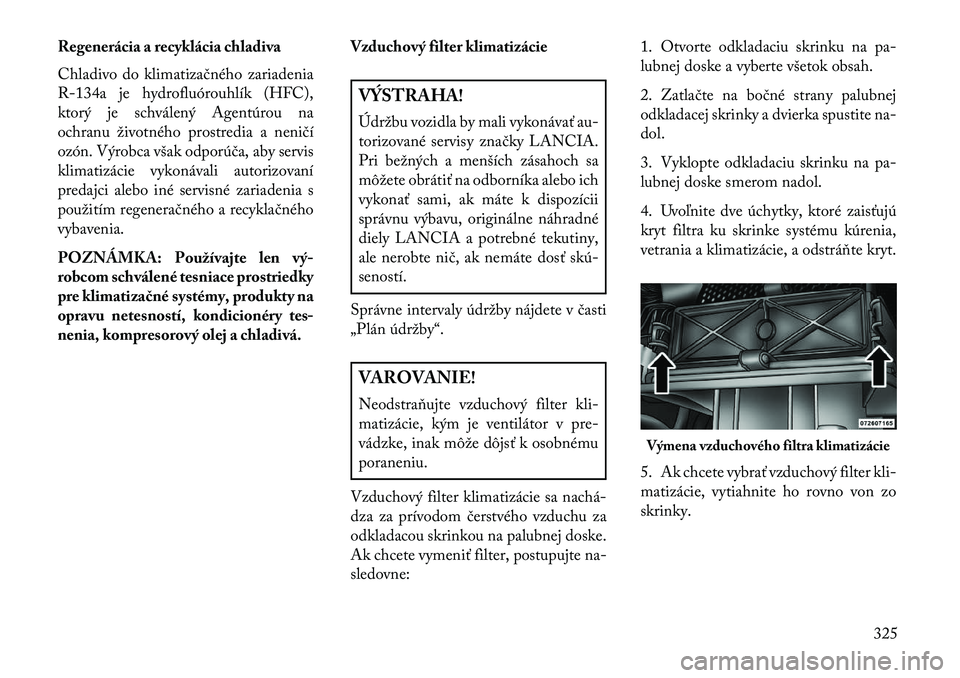 Lancia Voyager 2013  Návod na použitie a údržbu (in Slovak) Regenerácia a recyklácia chladiva
Chladivo do klimatizačného zariadenia
R-134a je hydrofluórouhlík (HFC),
ktorý je schválený Agentúrou na
ochranu životného prostredia a neničí
ozón. Vý