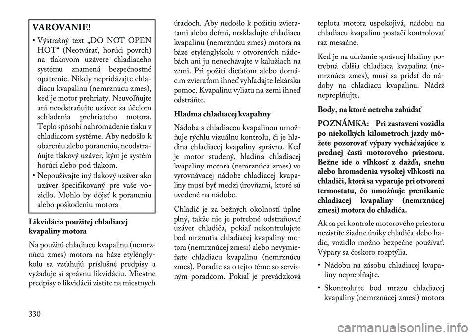 Lancia Voyager 2013  Návod na použitie a údržbu (in Slovak) VAROVANIE!
• Výstražný text „DO NOT OPENHOT“ (Neotvárať, horúci povrch)
na tlakovom uzávere chladiaceho
systému znamená bezpečnostné
opatrenie. Nikdy nepridávajte chla-
diacu kvapali