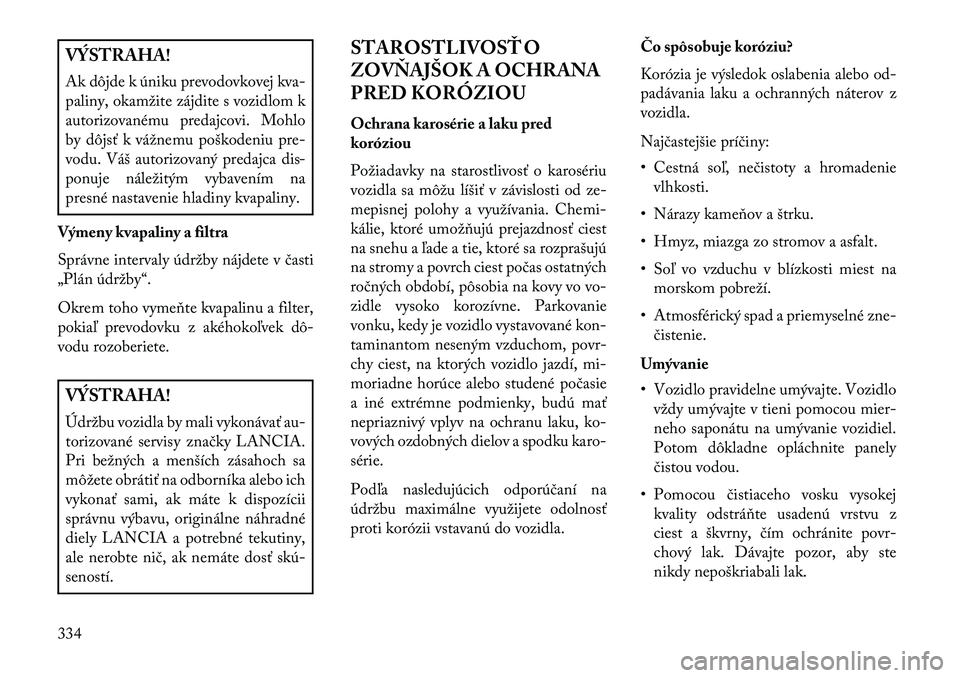 Lancia Voyager 2013  Návod na použitie a údržbu (in Slovak) VÝSTRAHA!
Ak dôjde k úniku prevodovkovej kva-
paliny, okamžite zájdite s vozidlom k
autorizovanému predajcovi. Mohlo
by dôjsť k vážnemu poškodeniu pre-
vodu. Váš autorizovaný predajca di
