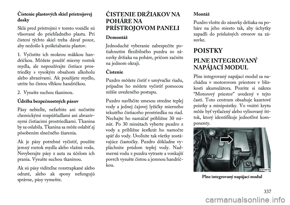 Lancia Voyager 2013 Návod na použitie a údržbu (in Slovak) Čistenie plastových skiel prístrojovej
dosky
Sklá pred prístrojmi v tomto vozidle sú
vlisované do priehľadného plastu. Pri
čistení týchto skiel treba dávať pozor,
aby nedošlo k poškria Lancia Voyager 2013 Návod na použitie a údržbu (in Slovak) Čistenie plastových skiel prístrojovej
dosky
Sklá pred prístrojmi v tomto vozidle sú
vlisované do priehľadného plastu. Pri
čistení týchto skiel treba dávať pozor,
aby nedošlo k poškria