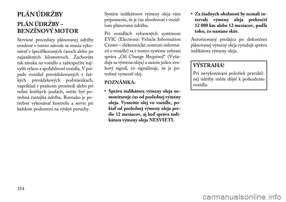 Lancia Voyager 2013  Návod na použitie a údržbu (in Slovak) PLÁN ÚDRŽBY
PLÁN ÚDRŽBY –
BENZÍNOVÝ MOTOR
Servisné procedúry plánovanej údržby
uvedené v tomto návode sa musia vyko-
návať v špecifikovaných časoch alebo po
najazdených kilometr