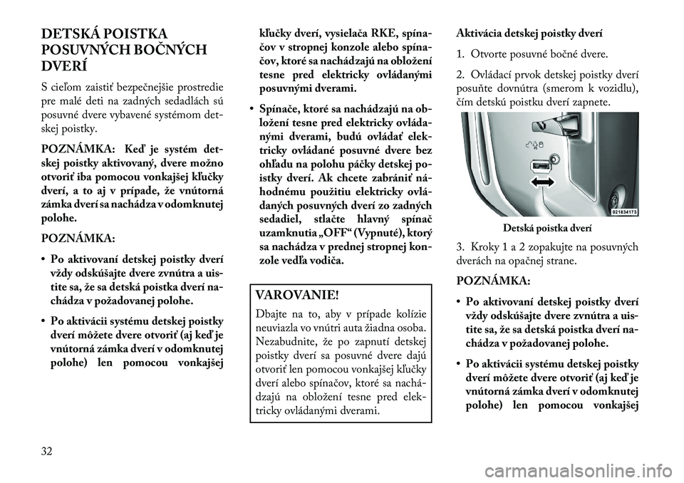 Lancia Voyager 2013 Návod na použitie a údržbu (in Slovak) DETSKÁ POISTKA
POSUVNÝCH BOČNÝCH
DVERÍ
S cieľom zaistiť bezpečnejšie prostredie
pre malé deti na zadných sedadlách sú
posuvné dvere vybavené systémom det-
skej poistky.
POZNÁMKA: Keď Lancia Voyager 2013 Návod na použitie a údržbu (in Slovak) DETSKÁ POISTKA
POSUVNÝCH BOČNÝCH
DVERÍ
S cieľom zaistiť bezpečnejšie prostredie
pre malé deti na zadných sedadlách sú
posuvné dvere vybavené systémom det-
skej poistky.
POZNÁMKA: Keď