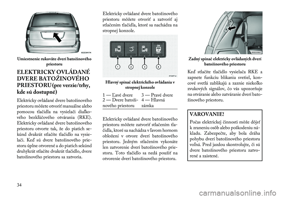 Lancia Voyager 2013 Návod na použitie a údržbu (in Slovak) ELEKTRICKY OVLÁDANÉ
DVERE BATOŽINOVÉHO
PRIESTORU (pre verzie/trhy,
kde sú dostupné)
Elektricky ovládané dvere batožinového
priestoru môžete otvoriť manuálne alebo
pomocou tlačidla na vy Lancia Voyager 2013 Návod na použitie a údržbu (in Slovak) ELEKTRICKY OVLÁDANÉ
DVERE BATOŽINOVÉHO
PRIESTORU (pre verzie/trhy,
kde sú dostupné)
Elektricky ovládané dvere batožinového
priestoru môžete otvoriť manuálne alebo
pomocou tlačidla na vy