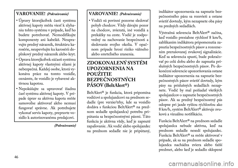 Lancia Voyager 2013  Návod na použitie a údržbu (in Slovak) VAROVANIE!(Pokračovanie)
• Úpravy ktorejkoľvek časti systému aktívnej kapoty môžu viesť k zlyha-
niu tohto systému v prípade, keď ho
budete potrebovať. Nemodifikujte
komponenty ani kabe