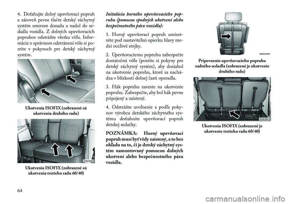 Lancia Voyager 2013 Návod na použitie a údržbu (in Slovak) 4. Doťahujte dolný upevňovací popruh
a zároveň pevne tlačte detský záchytný
systém smerom dozadu a nadol do se-
dadla vozidla. Z dolných upevňovacích
popruhov odstráňte všetku vôľu. Lancia Voyager 2013 Návod na použitie a údržbu (in Slovak) 4. Doťahujte dolný upevňovací popruh
a zároveň pevne tlačte detský záchytný
systém smerom dozadu a nadol do se-
dadla vozidla. Z dolných upevňovacích
popruhov odstráňte všetku vôľu.