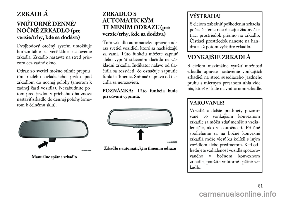 Lancia Voyager 2013 Návod na použitie a údržbu (in Slovak) ZRKADLÁ
VNÚTORNÉ DENNÉ/
NOČNÉ ZRKADLO (pre
verzie/trhy, kde sa dodáva)
Dvojbodový otočný systém umožňuje
horizontálne a vertikálne nastavenie
zrkadla. Zrkadlo nastavte na stred prie-
zo Lancia Voyager 2013 Návod na použitie a údržbu (in Slovak) ZRKADLÁ
VNÚTORNÉ DENNÉ/
NOČNÉ ZRKADLO (pre
verzie/trhy, kde sa dodáva)
Dvojbodový otočný systém umožňuje
horizontálne a vertikálne nastavenie
zrkadla. Zrkadlo nastavte na stred prie-
zo