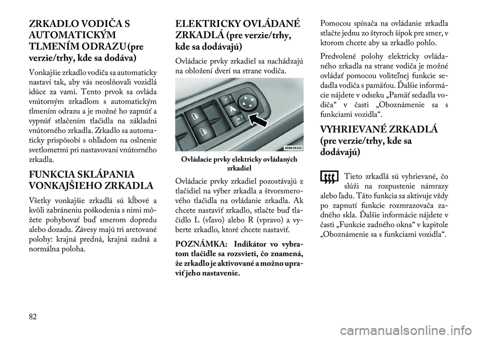 Lancia Voyager 2013 Návod na použitie a údržbu (in Slovak) ZRKADLO VODIČA S
AUTOMATICKÝM
TLMENÍM ODRAZU (pre
verzie/trhy, kde sa dodáva)
Vonkajšie zrkadlo vodiča sa automaticky
nastaví tak, aby vás neoslňovali vozidlá
idúce za vami. Tento prvok sa Lancia Voyager 2013 Návod na použitie a údržbu (in Slovak) ZRKADLO VODIČA S
AUTOMATICKÝM
TLMENÍM ODRAZU (pre
verzie/trhy, kde sa dodáva)
Vonkajšie zrkadlo vodiča sa automaticky
nastaví tak, aby vás neoslňovali vozidlá
idúce za vami. Tento prvok sa