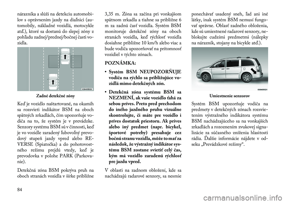 Lancia Voyager 2013 Návod na použitie a údržbu (in Slovak) nárazníka a slúži na detekciu automobi-
lov s oprávnením jazdy na diaľnici (au-
tomobily, nákladné vozidlá, motocykle
atď.), ktoré sa dostanú do slepej zóny z
pohľadu zadnej/prednej/bo Lancia Voyager 2013 Návod na použitie a údržbu (in Slovak) nárazníka a slúži na detekciu automobi-
lov s oprávnením jazdy na diaľnici (au-
tomobily, nákladné vozidlá, motocykle
atď.), ktoré sa dostanú do slepej zóny z
pohľadu zadnej/prednej/bo