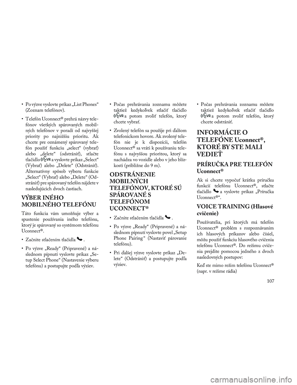 Lancia Voyager 2014  Návod na použitie a údržbu (in Slovak) • Po výzve vyslovte príkaz „List Phones“(Zoznam telefónov).
• Telefón Uconnect® prehrá názvy tele- fónov všetkých spárovaných mobil-
ných telefónov v poradí od najvyššej
prior