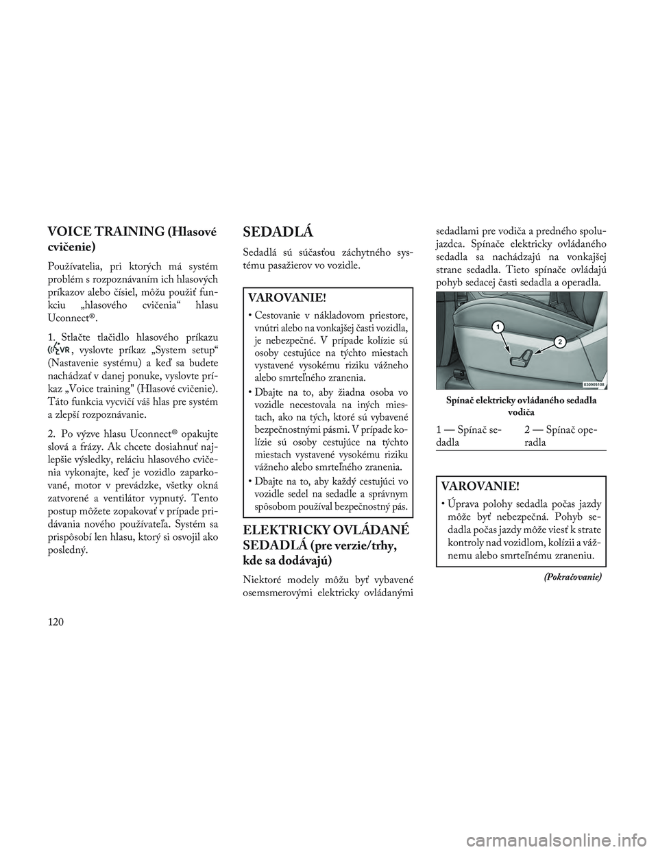 Lancia Voyager 2014  Návod na použitie a údržbu (in Slovak) VOICE TRAINING (Hlasové
cvičenie)
Používatelia, pri ktorých má systém
problém s rozpoznávaním ich hlasových
príkazov alebo čísiel, môžu použiť fun-
kciu „hlasového cvičenia“ hl