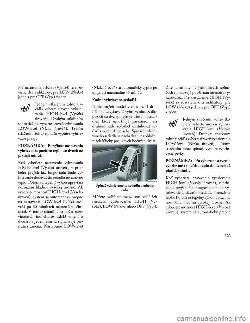 Lancia Voyager 2014  Návod na použitie a údržbu (in Slovak) Pre nastavenie HIGH (Vysoké) sa rozs-
vietia dva indikátory, pre LOW (Nízke)
jeden a pre OFF (Vyp.) žiaden.
Jedným stlačením tohto tla-
čidla vyberte úrove\b vyhrie-
vania HIGH-level (Vysoká
