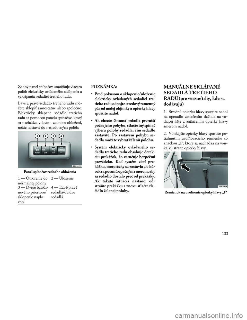 Lancia Voyager 2014 Návod na použitie a údržbu (in Slovak) Zadný panel spínačov umož\buje viacero
polôh elektricky ovládaného sklápania a
vyklápania sedadiel tretieho radu.
Ľavé a pravé sedadlo tretieho radu mô-
žete sklopiť samostatne alebo sp Lancia Voyager 2014 Návod na použitie a údržbu (in Slovak) Zadný panel spínačov umož\buje viacero
polôh elektricky ovládaného sklápania a
vyklápania sedadiel tretieho radu.
Ľavé a pravé sedadlo tretieho radu mô-
žete sklopiť samostatne alebo sp
