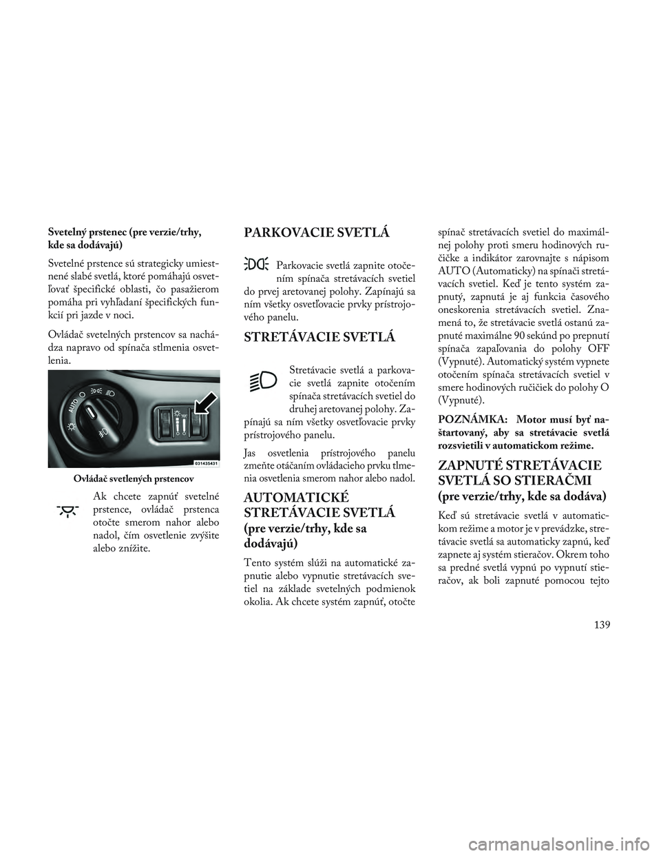 Lancia Voyager 2014  Návod na použitie a údržbu (in Slovak) Svetelný prstenec (pre verzie/trhy,
kde sa dodávajú)
Svetelné prstence sú strategicky umiest-
nené slabé svetlá, ktoré pomáhajú osvet-
ľovať špecifické oblasti, čo pasažierom
pomáha 