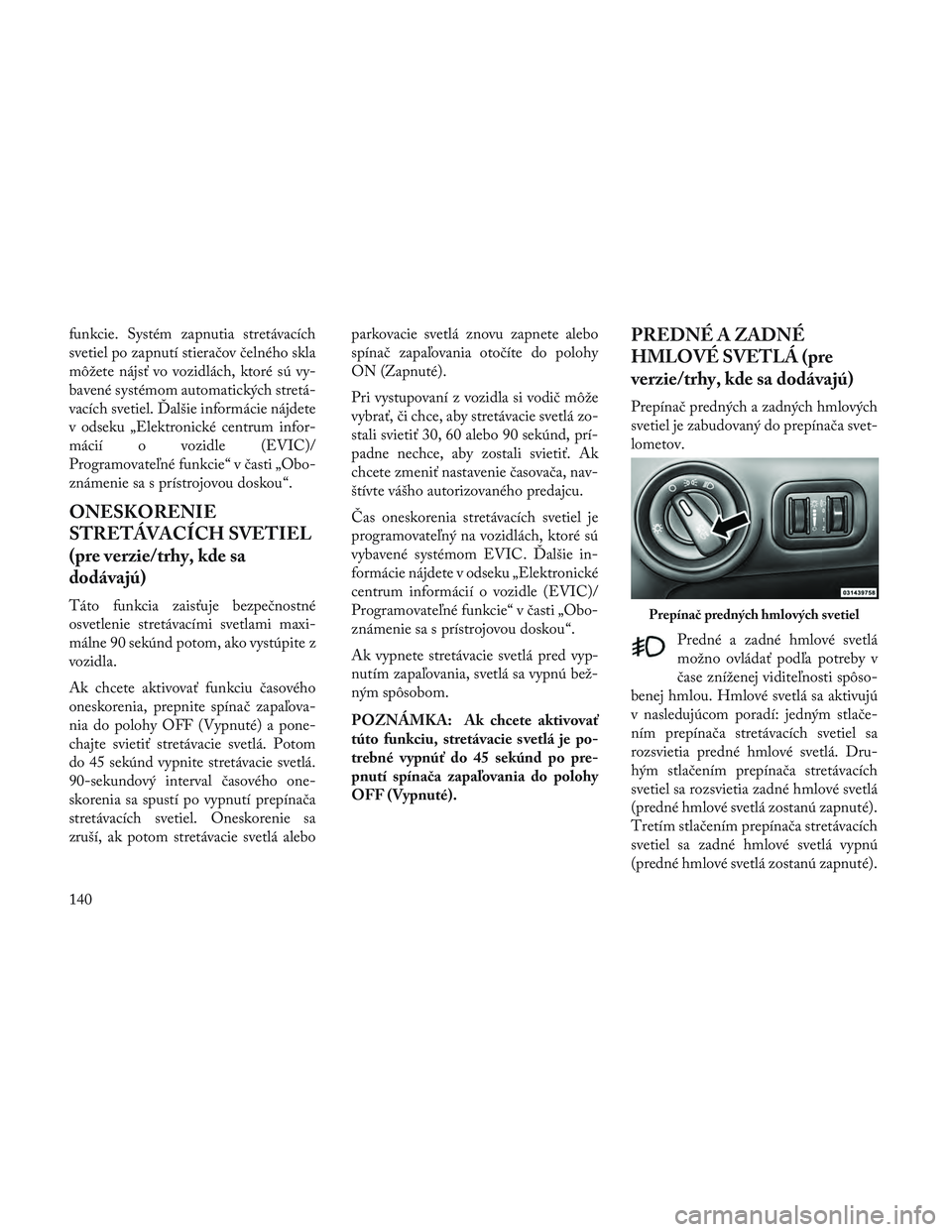 Lancia Voyager 2014  Návod na použitie a údržbu (in Slovak) funkcie. Systém zapnutia stretávacích
svetiel po zapnutí stieračov čelného skla
môžete nájsť vo vozidlách, ktoré sú vy-
bavené systémom automatických stretá-
vacích svetiel. Ďalši