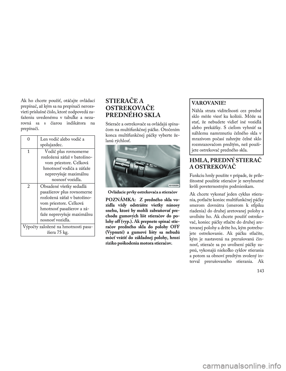 Lancia Voyager 2014  Návod na použitie a údržbu (in Slovak) Ak ho chcete použiť, otáčajte ovládací
prepínač, až kým sa na prepínači nerozs-
vieti príslušné číslo, ktoré zodpovedá za-
ťaženiu uvedenému v tabuľke a neza-
rovná sa s čiaro