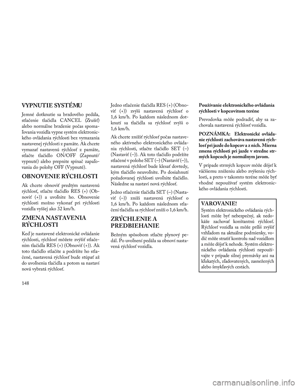 Lancia Voyager 2014 Návod na použitie a údržbu (in Slovak) VYPNUTIE SYSTÉMU
Jemné dotknutie sa brzdového pedála,
stlačenie tlačidla CANCEL (Zrušiť)
alebo normálne brzdenie počas spoma-
ľovania vozidla vypne systém elektronic-
kého ovládania rýc Lancia Voyager 2014 Návod na použitie a údržbu (in Slovak) VYPNUTIE SYSTÉMU
Jemné dotknutie sa brzdového pedála,
stlačenie tlačidla CANCEL (Zrušiť)
alebo normálne brzdenie počas spoma-
ľovania vozidla vypne systém elektronic-
kého ovládania rýc