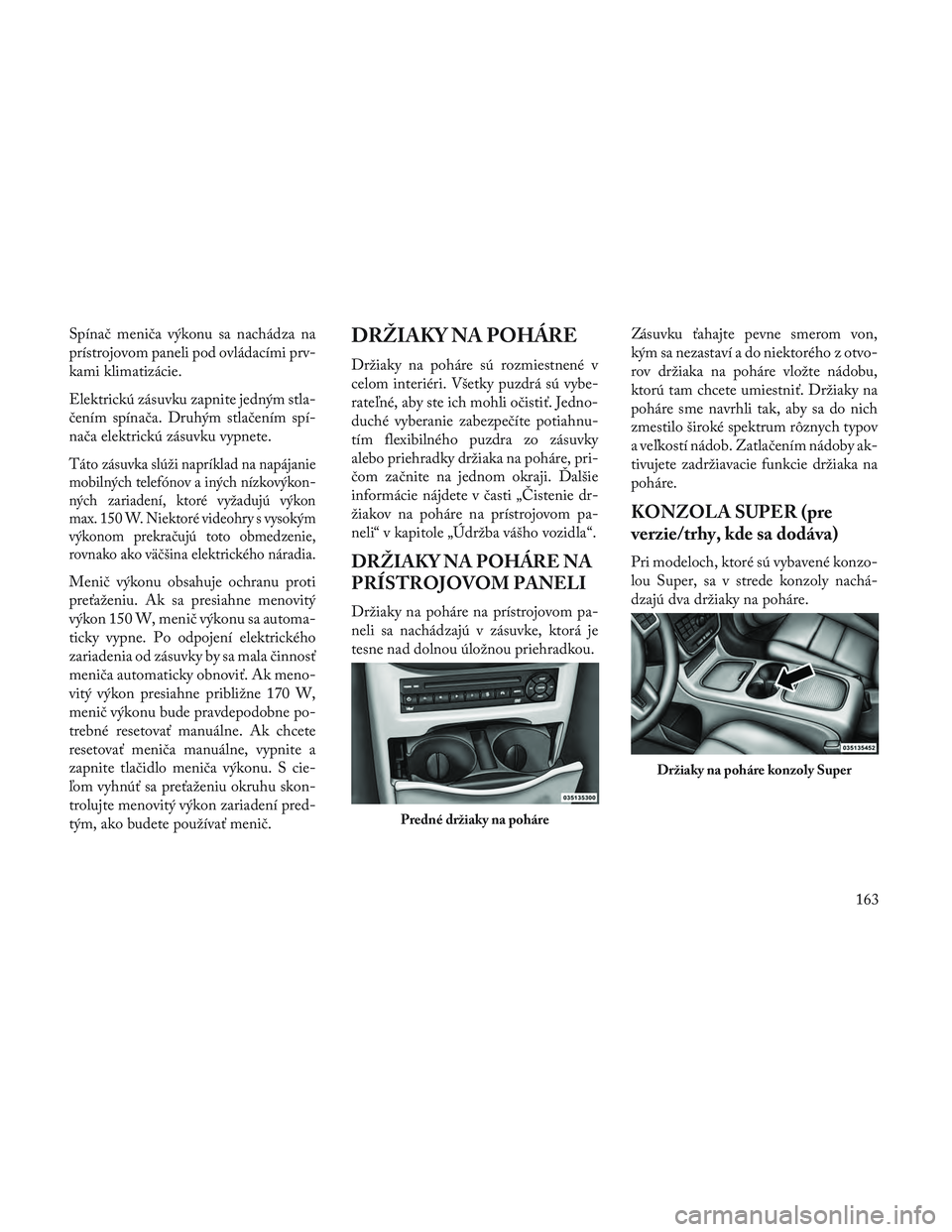 Lancia Voyager 2014 Návod na použitie a údržbu (in Slovak) Spínač meniča výkonu sa nachádza na
prístrojovom paneli pod ovládacími prv-
kami klimatizácie.
Elektrickú zásuvku zapnite jedným stla-
čením spínača. Druhým stlačením spí-
nača el Lancia Voyager 2014 Návod na použitie a údržbu (in Slovak) Spínač meniča výkonu sa nachádza na
prístrojovom paneli pod ovládacími prv-
kami klimatizácie.
Elektrickú zásuvku zapnite jedným stla-
čením spínača. Druhým stlačením spí-
nača el
