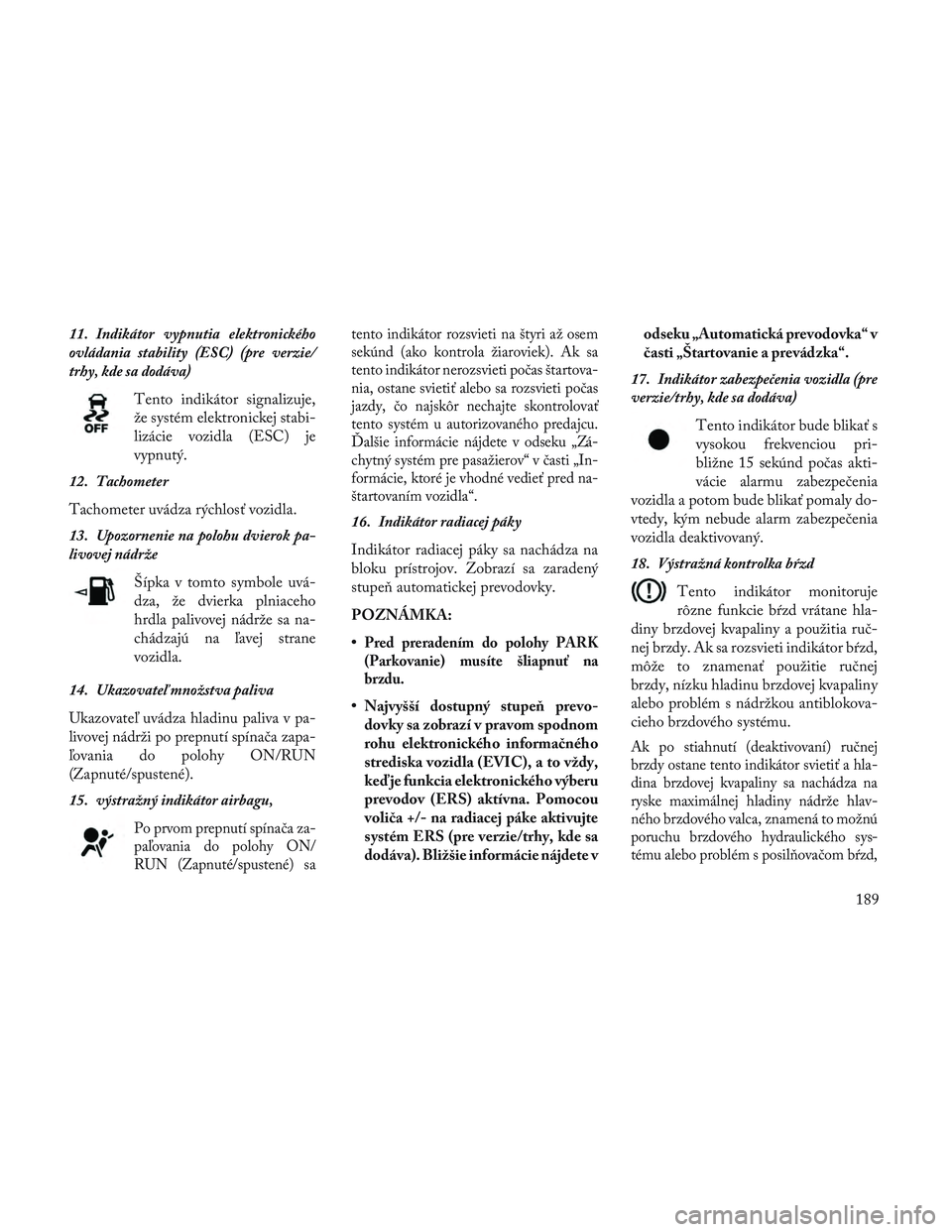 Lancia Voyager 2014  Návod na použitie a údržbu (in Slovak) 11. Indikátor vypnutia elektronického
ovládania stability (ESC) (pre verzie/
trhy, kde sa dodáva)Tento indikátor signalizuje,
že systém elektronickej stabi-
lizácie vozidla (ESC) je
vypnutý.
