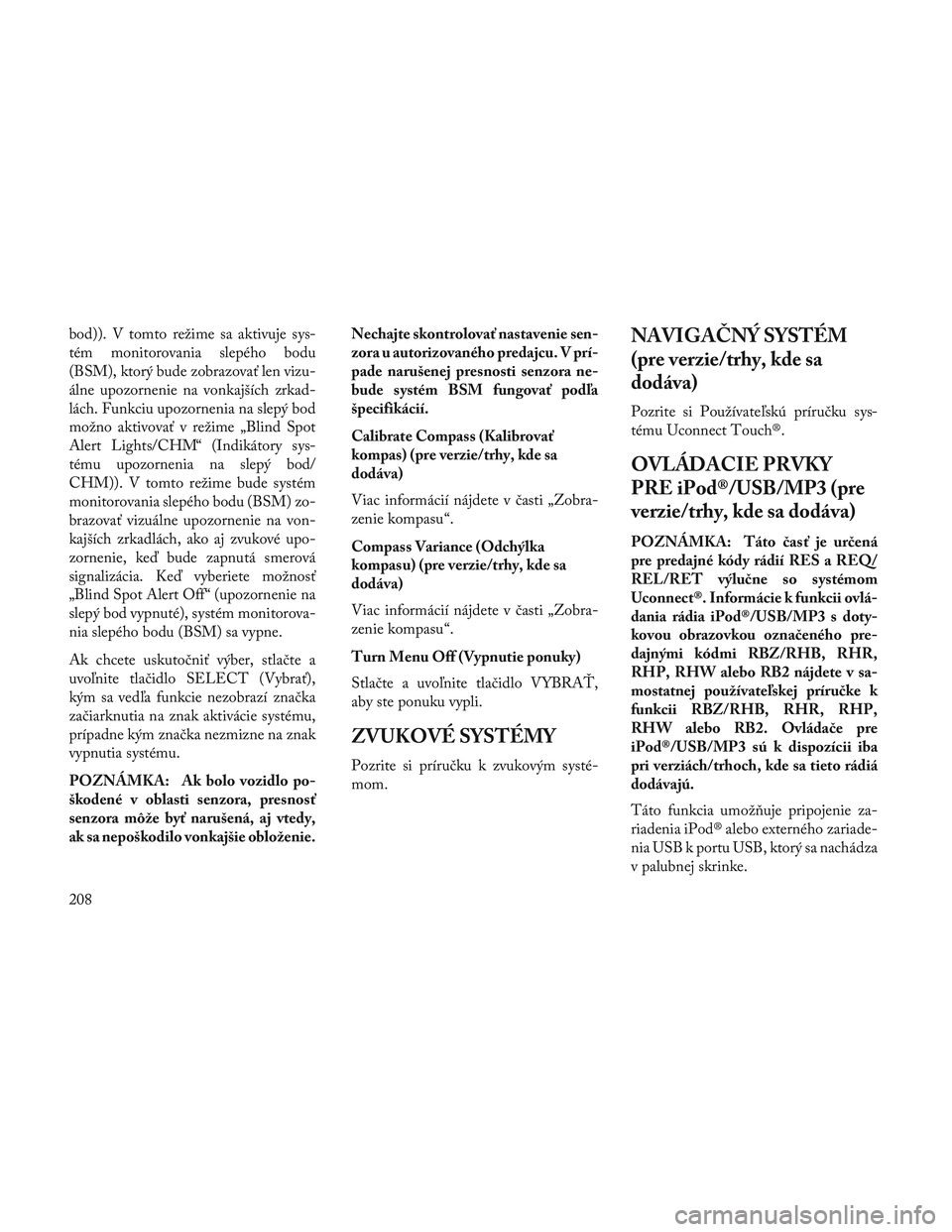 Lancia Voyager 2014  Návod na použitie a údržbu (in Slovak) bod)). V tomto režime sa aktivuje sys-
tém monitorovania slepého bodu
(BSM), ktorý bude zobrazovať len vizu-
álne upozornenie na vonkajších zrkad-
lách. Funkciu upozornenia na slepý bod
mož