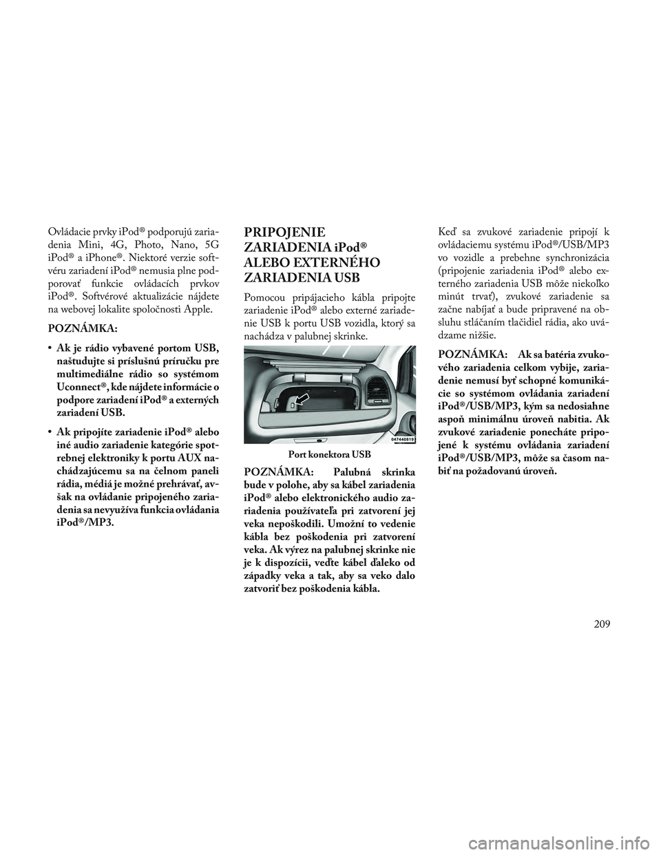 Lancia Voyager 2014  Návod na použitie a údržbu (in Slovak) Ovládacie prvky iPod® podporujú zaria-
denia Mini, 4G, Photo, Nano, 5G
iPod® a iPhone®. Niektoré verzie soft-
véru zariadení iPod® nemusia plne pod-
porovať funkcie ovládacích prvkov
iPod