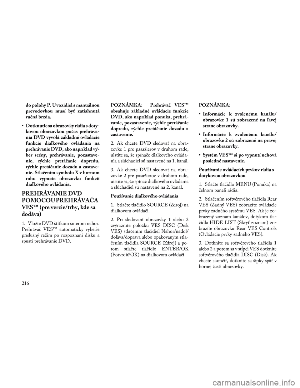 Lancia Voyager 2014 Návod na použitie a údržbu (in Slovak) do polohy P. U vozidiel s manuálnou
prevodovkou musí byť zatiahnutá
ručná brzda.
• Dotknutie sa obrazovky rádia s doty- kovou obrazovkou počas prehráva-
nia DVD vyvolá základné ovládaci Lancia Voyager 2014 Návod na použitie a údržbu (in Slovak) do polohy P. U vozidiel s manuálnou
prevodovkou musí byť zatiahnutá
ručná brzda.
• Dotknutie sa obrazovky rádia s doty- kovou obrazovkou počas prehráva-
nia DVD vyvolá základné ovládaci