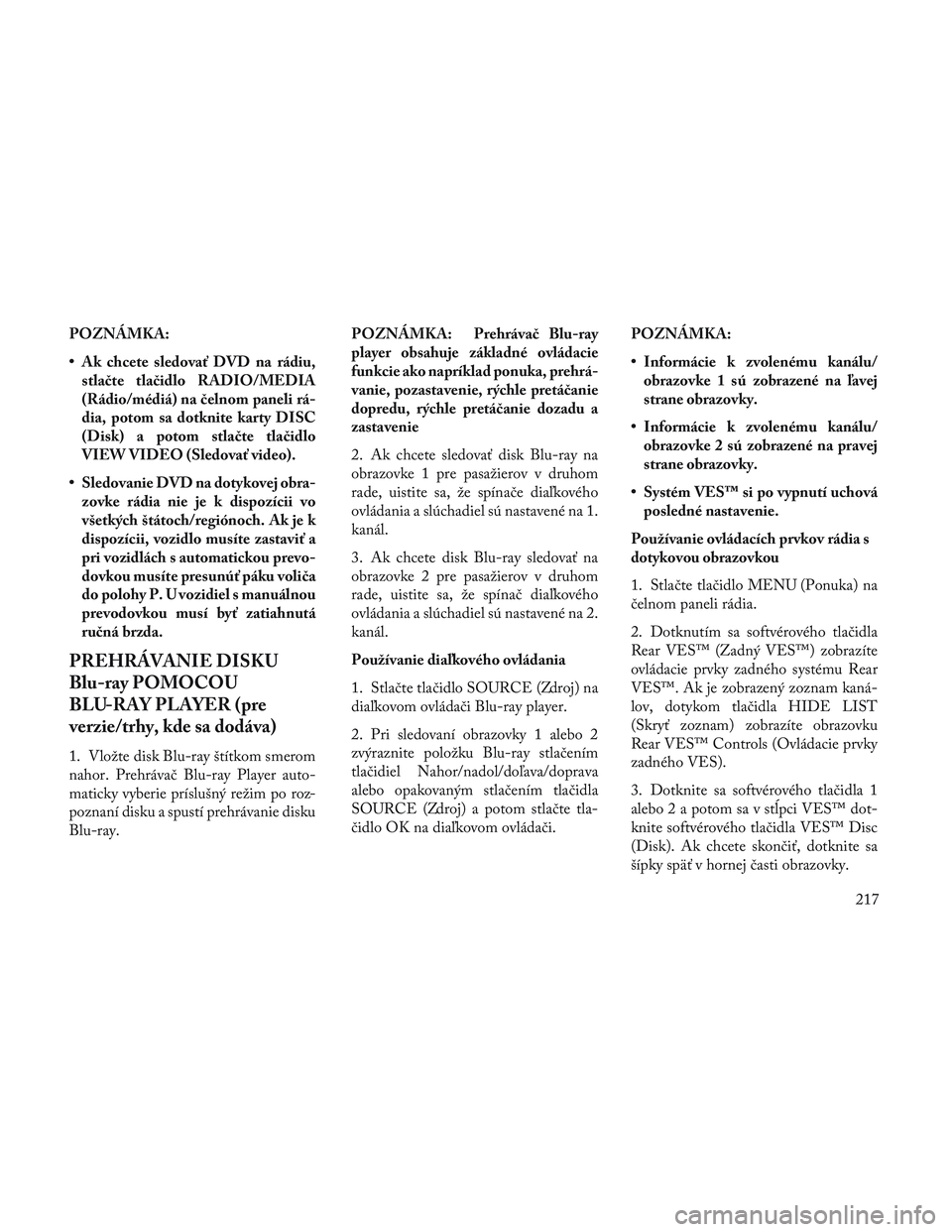 Lancia Voyager 2014 Návod na použitie a údržbu (in Slovak) POZNÁMKA:
• Ak chcete sledovať DVD na rádiu,stlačte tlačidlo RADIO/MEDIA
(Rádio/médiá) na čelnom paneli rá-
dia, potom sa dotknite karty DISC
(Disk) a potom stlačte tlačidlo
VIEW VIDEO ( Lancia Voyager 2014 Návod na použitie a údržbu (in Slovak) POZNÁMKA:
• Ak chcete sledovať DVD na rádiu,stlačte tlačidlo RADIO/MEDIA
(Rádio/médiá) na čelnom paneli rá-
dia, potom sa dotknite karty DISC
(Disk) a potom stlačte tlačidlo
VIEW VIDEO (