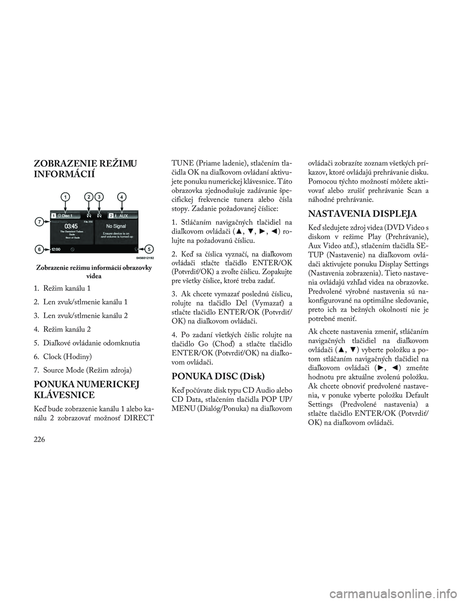 Lancia Voyager 2014  Návod na použitie a údržbu (in Slovak) ZOBRAZENIE REŽIMU
INFORMÁCIÍ
1. Režim kanálu 1
2. Len zvuk/stlmenie kanálu 1
3. Len zvuk/stlmenie kanálu 2
4. Režim kanálu 2
5. Diaľkové ovládanie odomknutia
6. Clock (Hodiny)
7. Source Mo