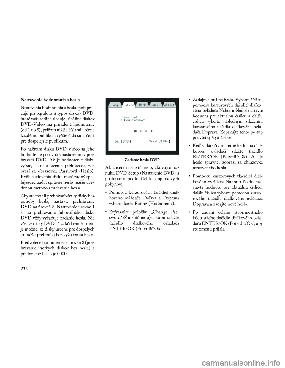 Lancia Voyager 2014  Návod na použitie a údržbu (in Slovak) Nastavenie hodnotenia a hesla
Nastavenia hodnotenia a hesla spolupra-
cujú pri regulovaní typov diskov DVD,
ktoré vaša rodina sleduje. Väčšina diskov
DVD-Video má priradené hodnotenie
(od 1 d