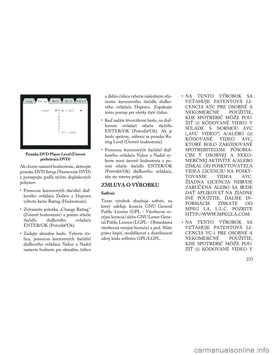 Lancia Voyager 2014  Návod na použitie a údržbu (in Slovak) Ak chcete nastaviť hodnotenie, aktivujte
ponuku DVD Setup (Nastavenie DVD)
a postupujte podľa týchto doplnkových
pokynov:
• Pomocou kurzorových tlačidiel diaľ-kového ovládača Doľava a Dop